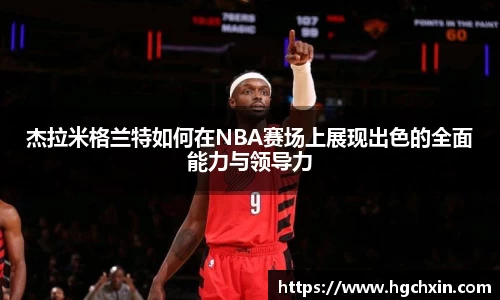 杰拉米格兰特如何在NBA赛场上展现出色的全面能力与领导力