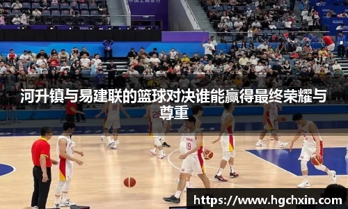 河升镇与易建联的篮球对决谁能赢得最终荣耀与尊重