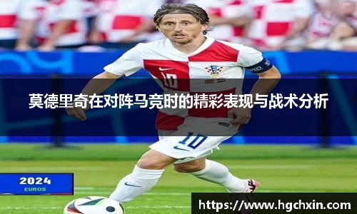 莫德里奇在对阵马竞时的精彩表现与战术分析